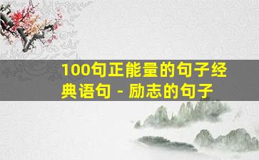 100句正能量的句子经典语句 - 励志的句子